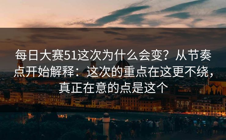 每日大赛51这次为什么会变？从节奏点开始解释：这次的重点在这更不绕，真正在意的点是这个