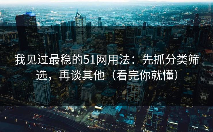 我见过最稳的51网用法：先抓分类筛选，再谈其他（看完你就懂）