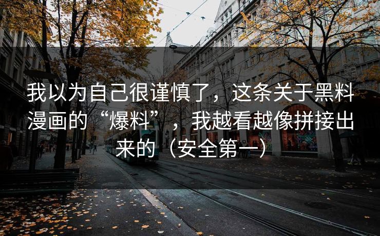 我以为自己很谨慎了，这条关于黑料漫画的“爆料”，我越看越像拼接出来的（安全第一）